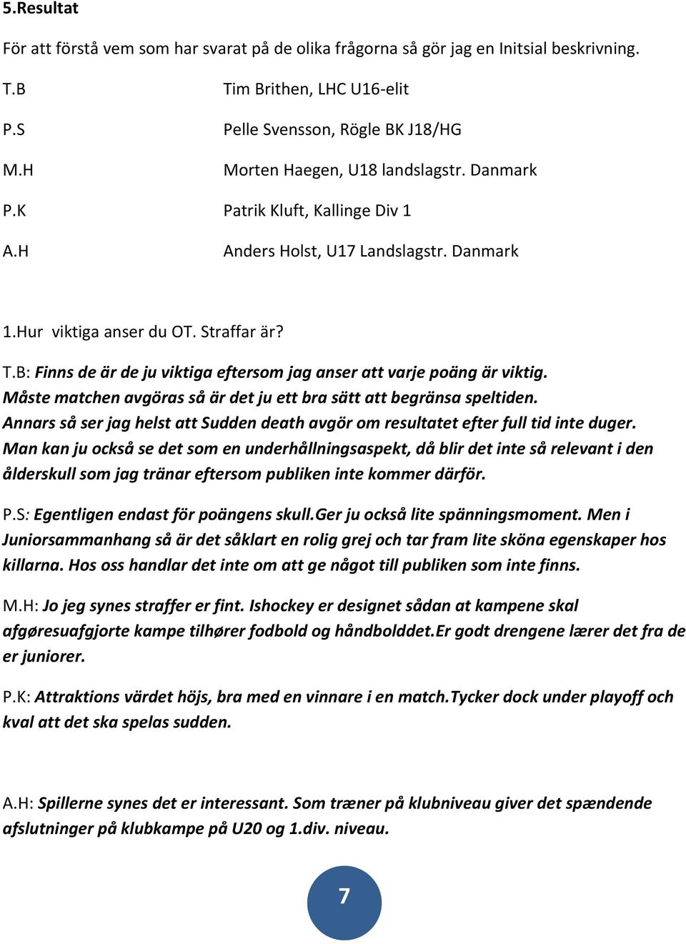 Hur viktiga anser du OT. Straffar är? T.B: Finns de är de ju viktiga eftersom jag anser att varje poäng är viktig. Måste matchen avgöras så är det ju ett bra sätt att begränsa speltiden.