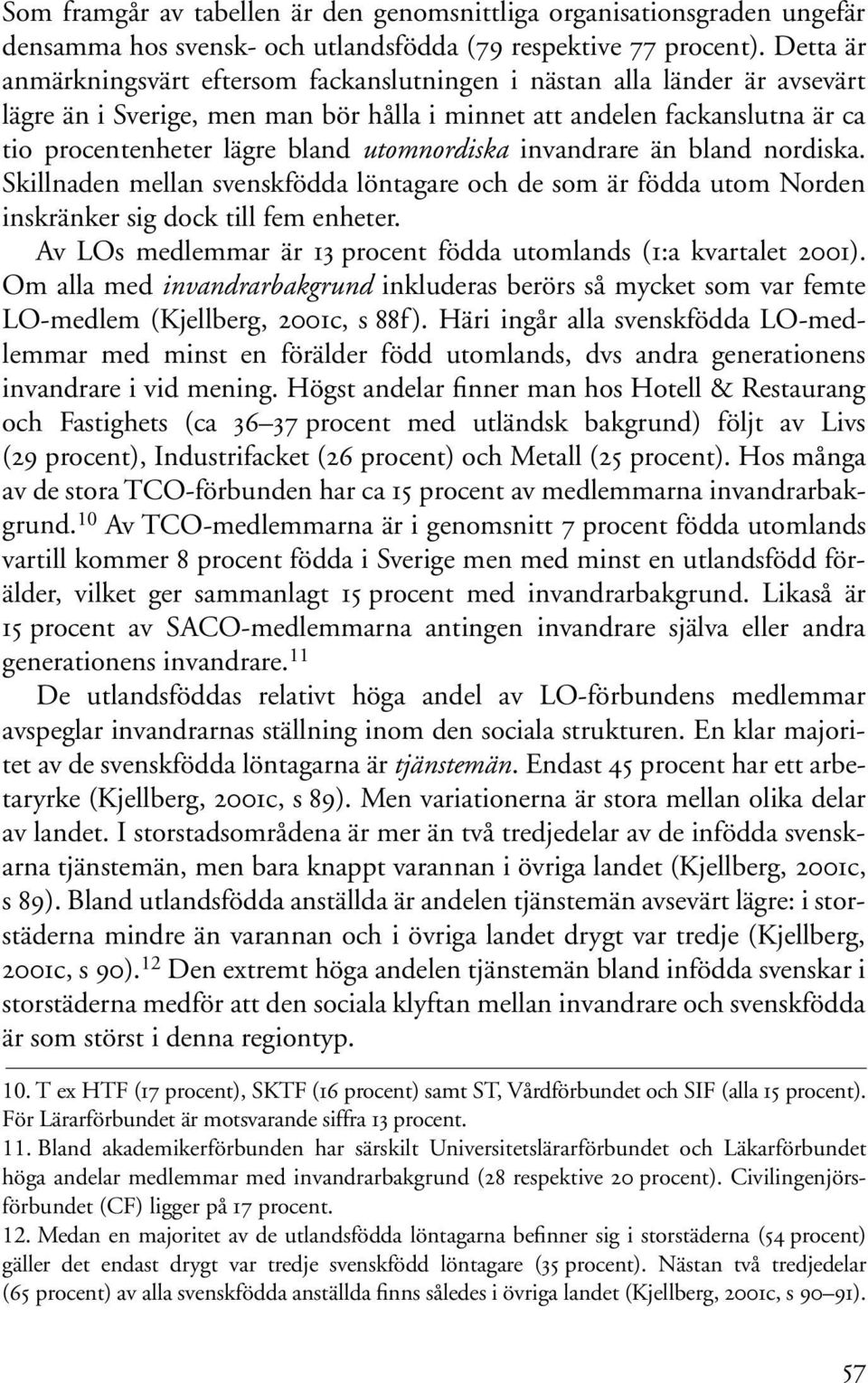 utomnordiska invandrare än bland nordiska. Skillnaden mellan svenskfödda löntagare och de som är födda utom Norden inskränker sig dock till fem enheter.