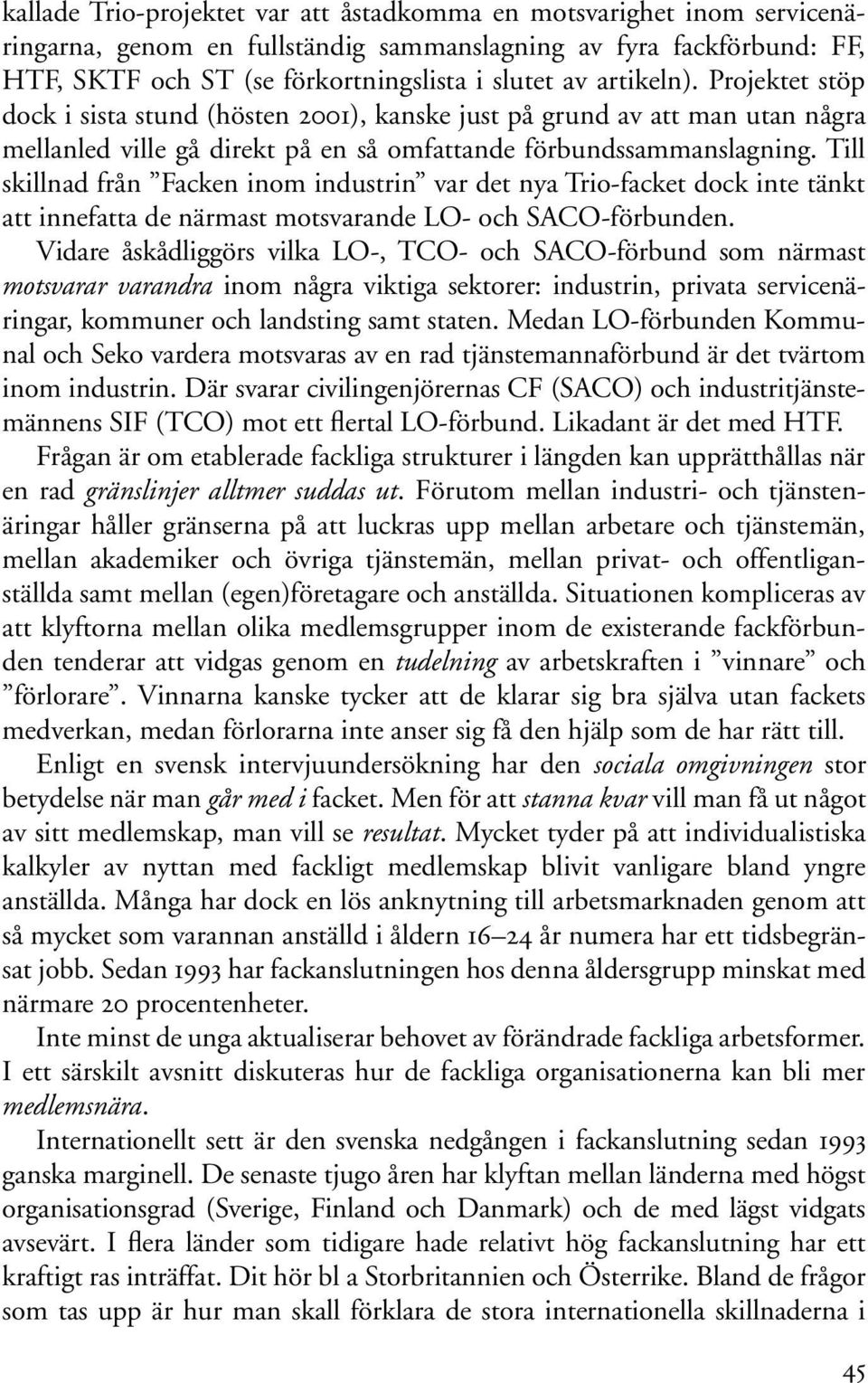 Till skillnad från Facken inom industrin var det nya Trio-facket dock inte tänkt att innefatta de närmast motsvarande LO- och SACO-förbunden.