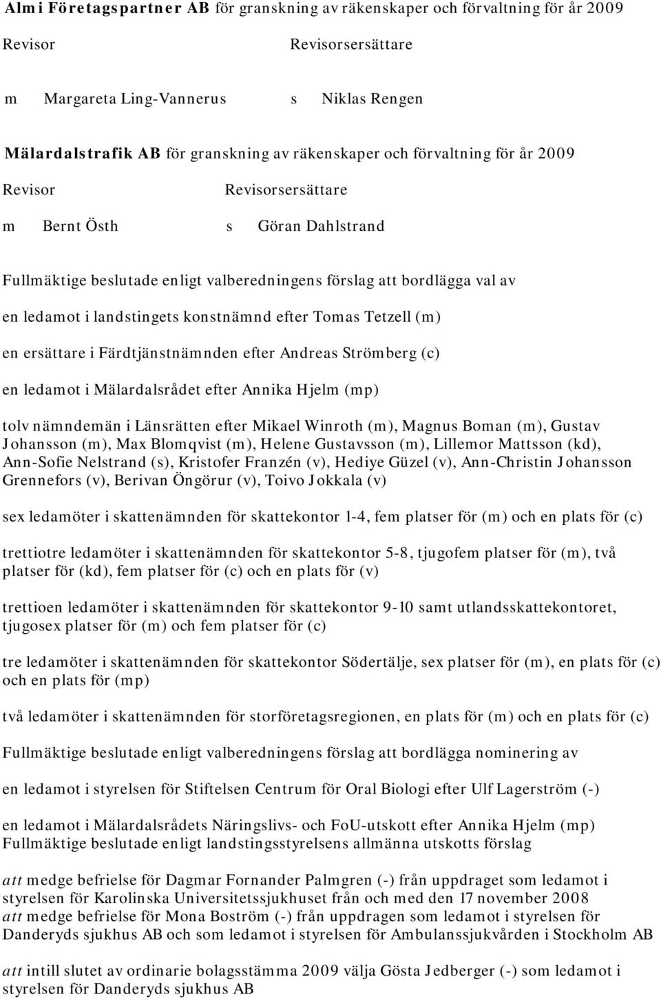 ersättare i Färdtjänstnämnden efter Andreas Strömberg (c) en ledamot i Mälardalsrådet efter Annika Hjelm (mp) tolv nämndemän i Länsrätten efter Mikael Winroth (m), Magnus Boman (m), Gustav Johansson