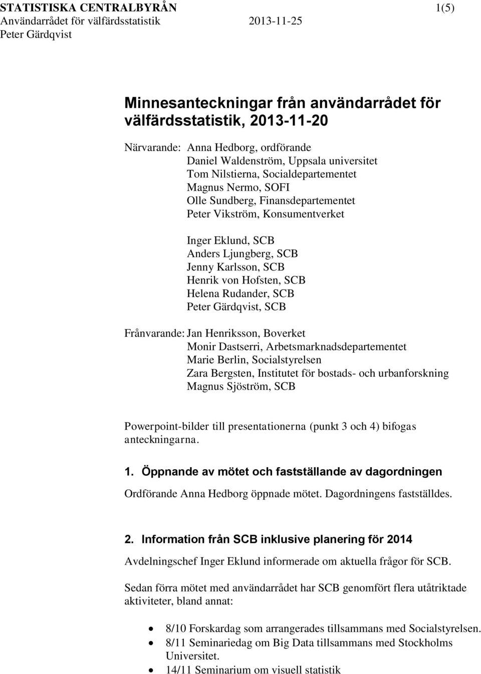 Rudander, SCB, SCB Frånvarande: Jan Henriksson, Boverket Monir Dastserri, Arbetsmarknadsdepartementet Marie Berlin, Socialstyrelsen Zara Bergsten, Institutet för bostads- och urbanforskning Magnus