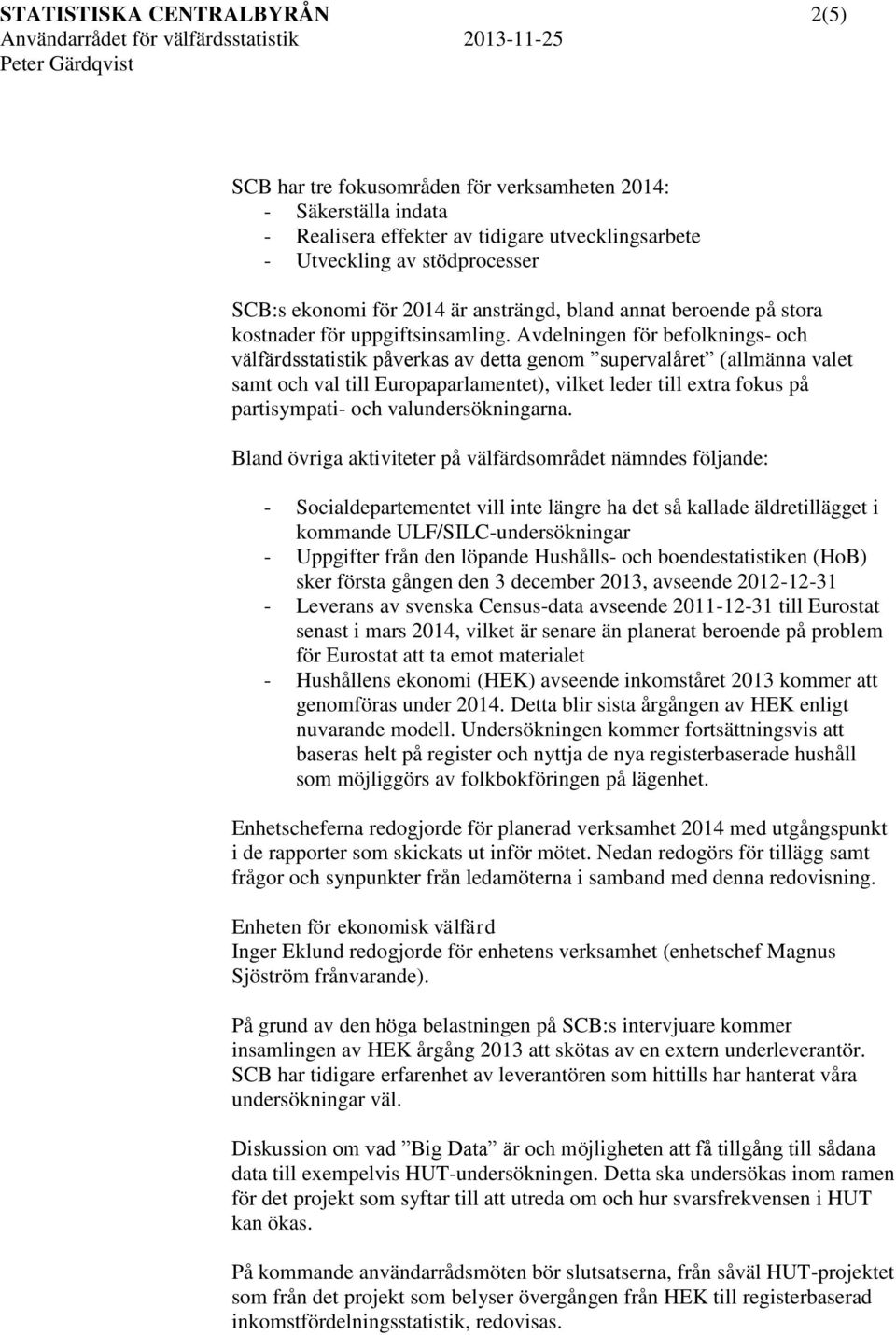 Avdelningen för befolknings- och välfärdsstatistik påverkas av detta genom supervalåret (allmänna valet samt och val till Europaparlamentet), vilket leder till extra fokus på partisympati- och