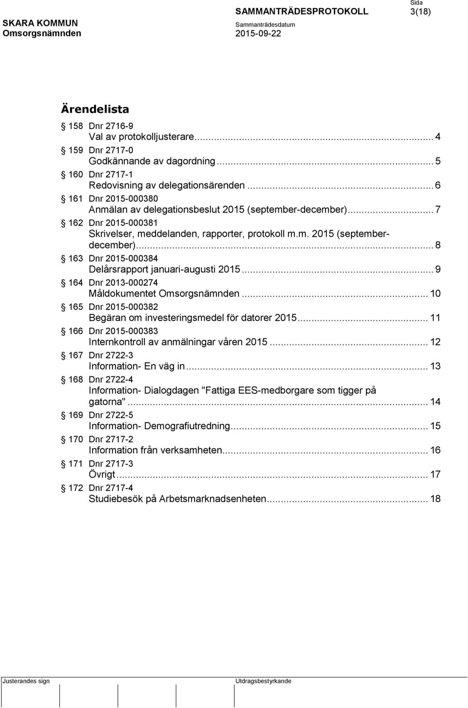 .. 8 163 Dnr 2015-000384 Delårsrapport januari-augusti 2015... 9 164 Dnr 2013-000274 Måldokumentet... 10 165 Dnr 2015-000382 Begäran om investeringsmedel för datorer 2015.