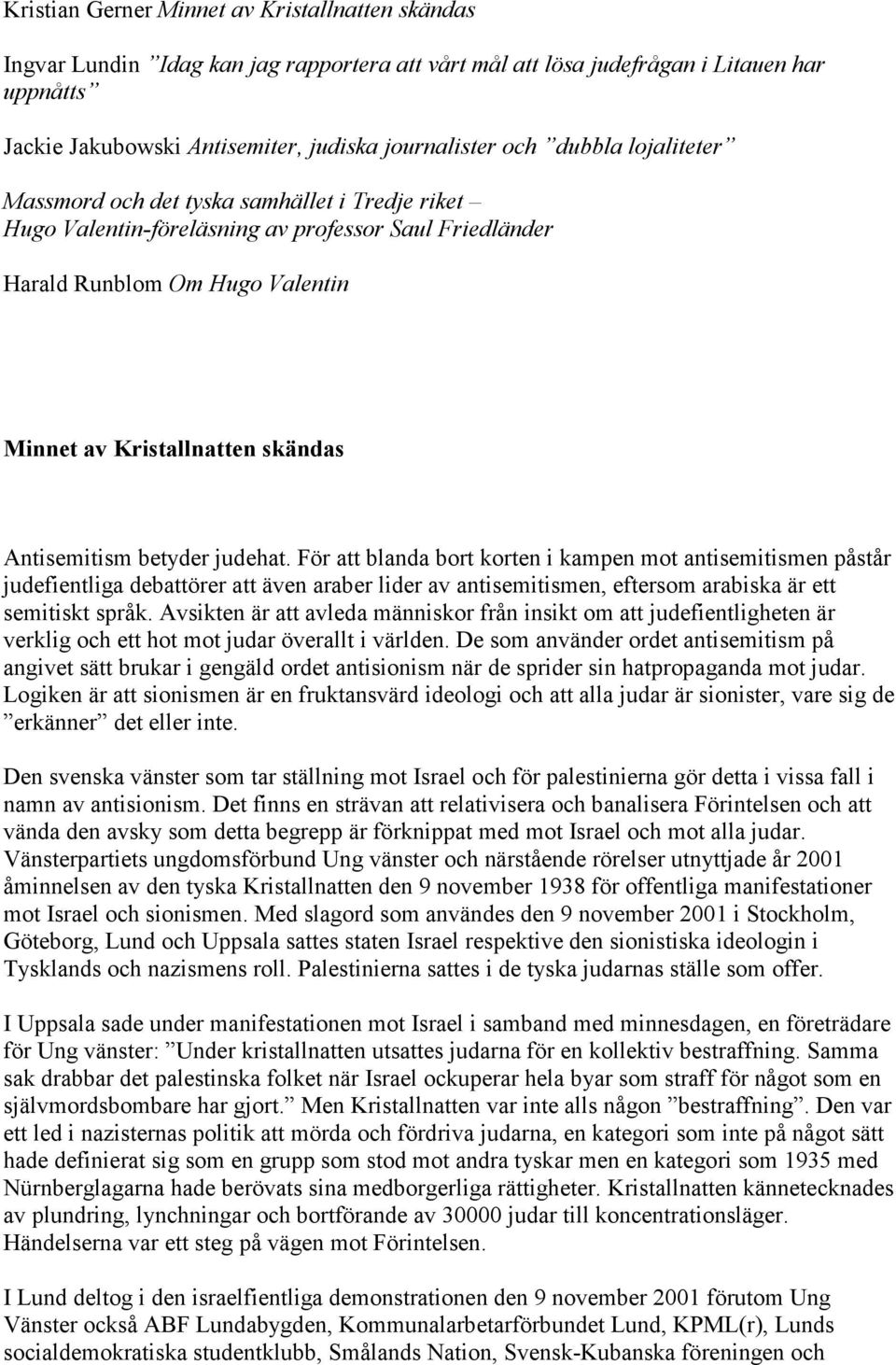 Antisemitism betyder judehat. För att blanda bort korten i kampen mot antisemitismen påstår judefientliga debattörer att även araber lider av antisemitismen, eftersom arabiska är ett semitiskt språk.