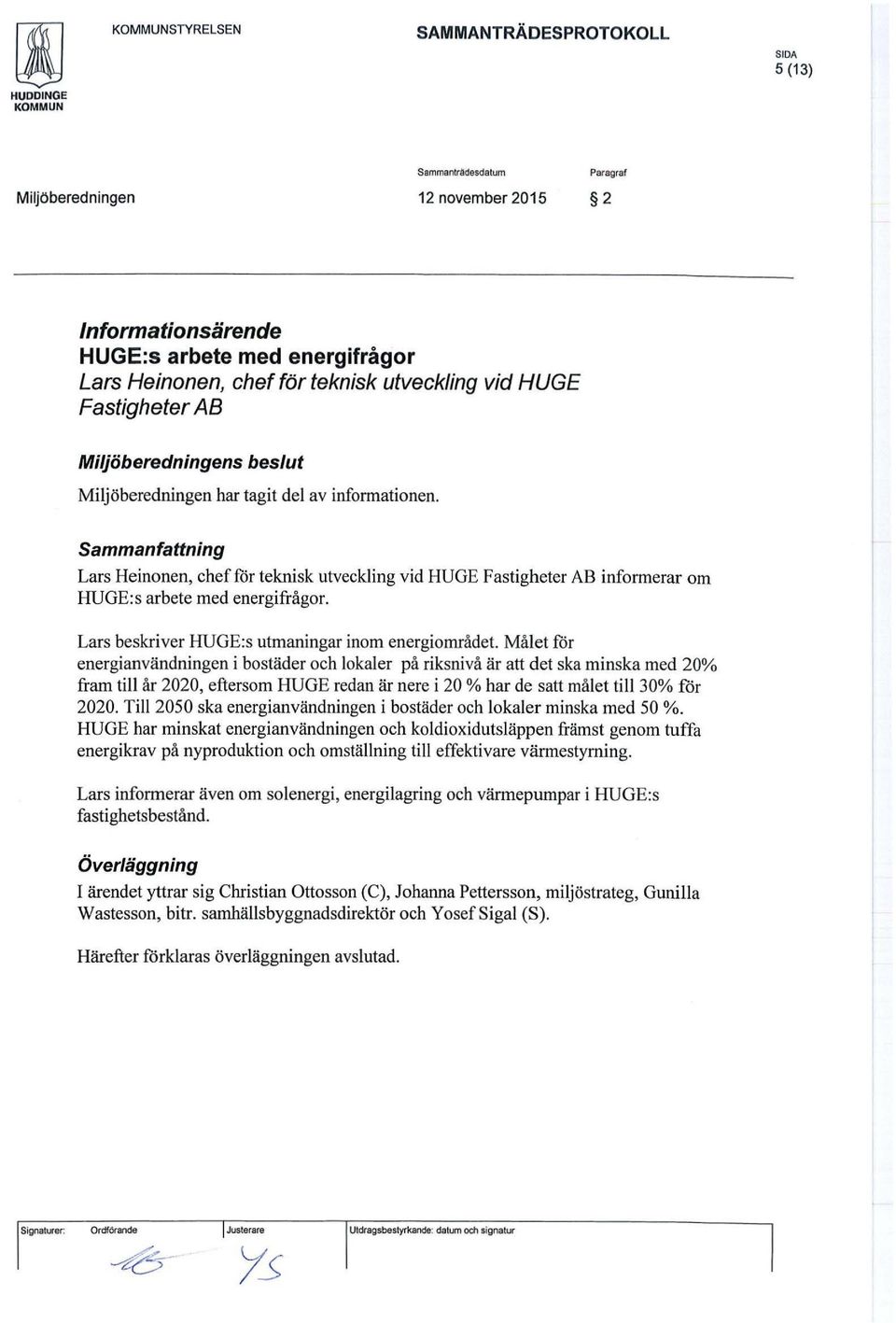 Sammanfattning Lars Heinonen, chef för teknisk utveckling vid HUGE Fastigheter AB informerar om HUGE:s arbete med energifrågor. Lars beskriver HU GE: s utmaningar inom energiområdet.