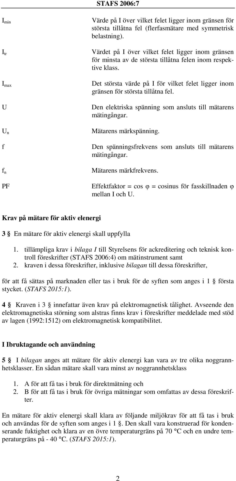 Den elektriska spänning som ansluts till mätarens mätingångar. Mätarens märkspänning. Den spänningsfrekvens som ansluts till mätarens mätingångar. Mätarens märkfrekvens.