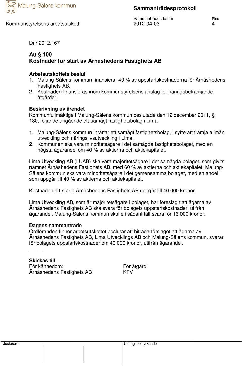 Kommunfullmäktige i Malung-Sälens kommun beslutade den 12 december 2011, 130, följande angående ett samägt fastighetsbolag i Lima. 1. Malung-Sälens kommun inrättar ett samägt fastighetsbolag, i syfte att främja allmän utveckling och näringslivsutveckling i Lima.