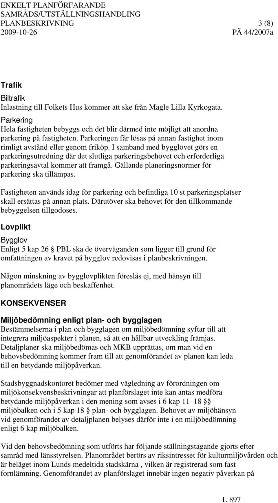 I samband med bygglovet görs en parkeringsutredning där det slutliga parkeringsbehovet och erforderliga parkeringsavtal kommer att framgå. Gällande planeringsnormer för parkering ska tillämpas.