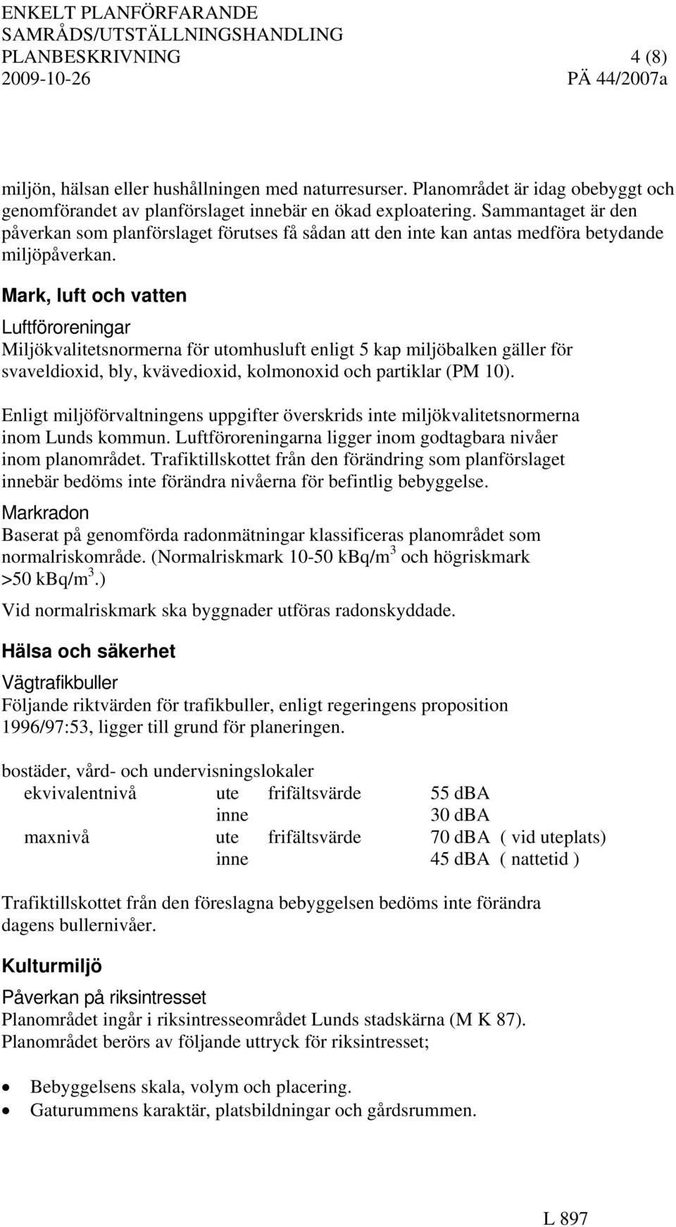 Mark, luft och vatten Luftföroreningar Miljökvalitetsnormerna för utomhusluft enligt 5 kap miljöbalken gäller för svaveldioxid, bly, kvävedioxid, kolmonoxid och partiklar (PM 10).