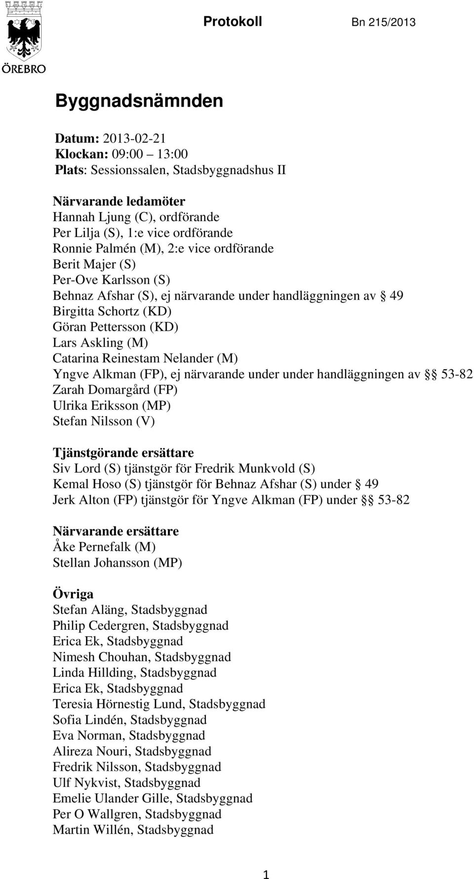 Askling (M) Catarina Reinestam Nelander (M) Yngve Alkman (FP), ej närvarande under under handläggningen av 53-82 Zarah Domargård (FP) Ulrika Eriksson (MP) Stefan Nilsson (V) Tjänstgörande ersättare