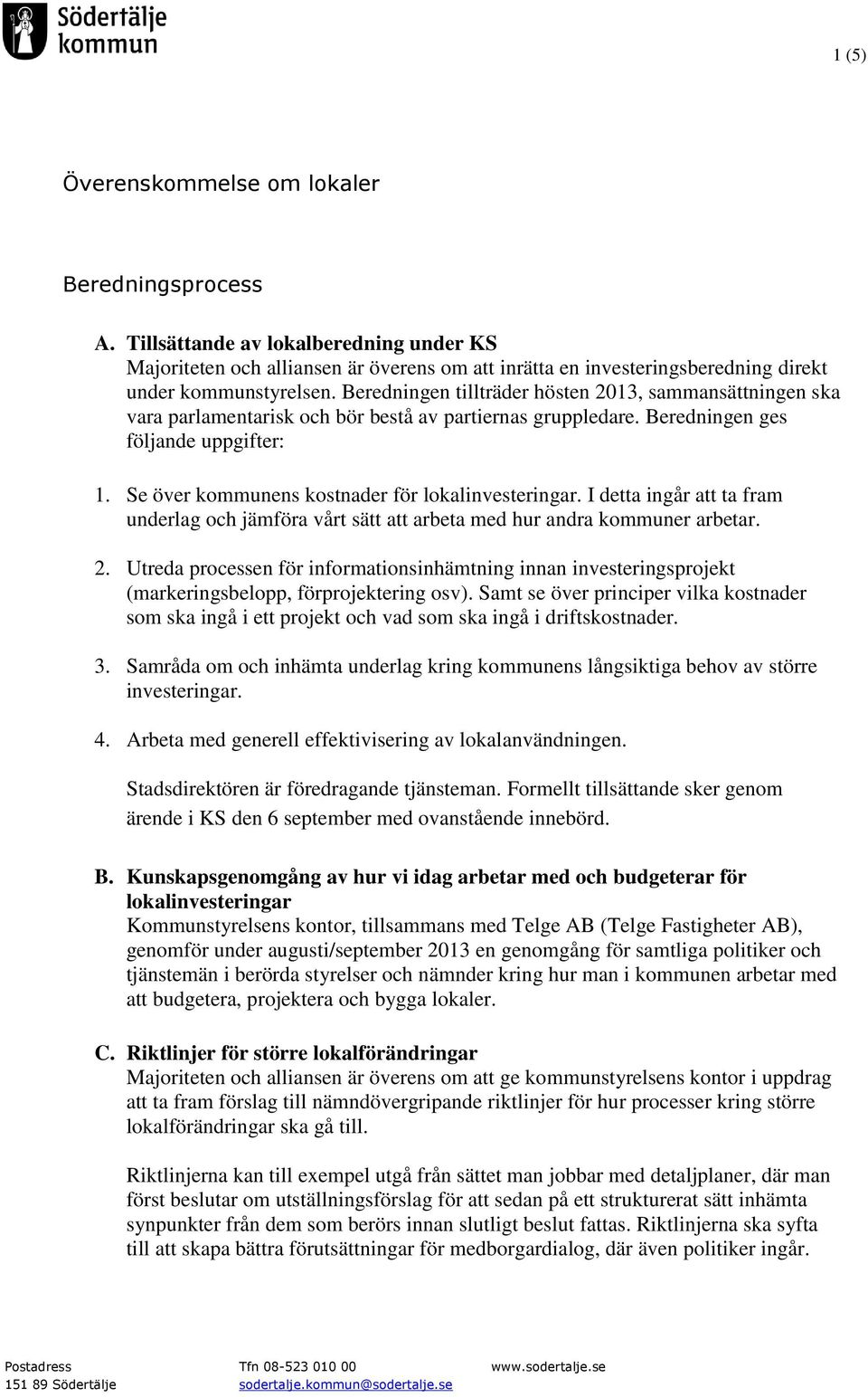 Se över kommunens kostnader för lokalinvesteringar. I detta ingår att ta fram underlag och jämföra vårt sätt att arbeta med hur andra kommuner arbetar. 2.