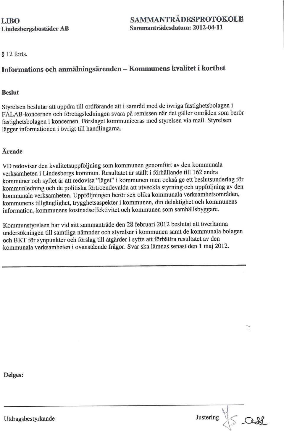 svara på remissen när det gäller områden som berör fastighetsbolagen i koncernen. Förslaget kommuniceras med styrelsen via mail. Styrelsen lägger informationen i övrigt till handlingarna.