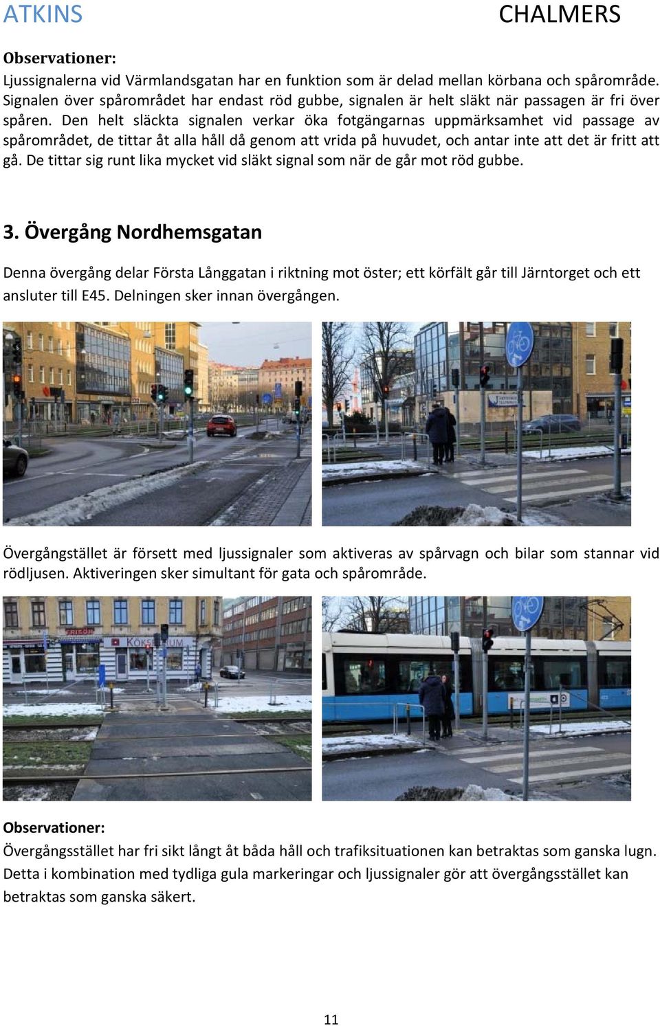 Den helt släckta signalen verkar öka fotgängarnas uppmärksamhet vid passage av spårområdet, de tittar åt alla håll då genom att vrida på huvudet, och antar inte att det är fritt att gå.