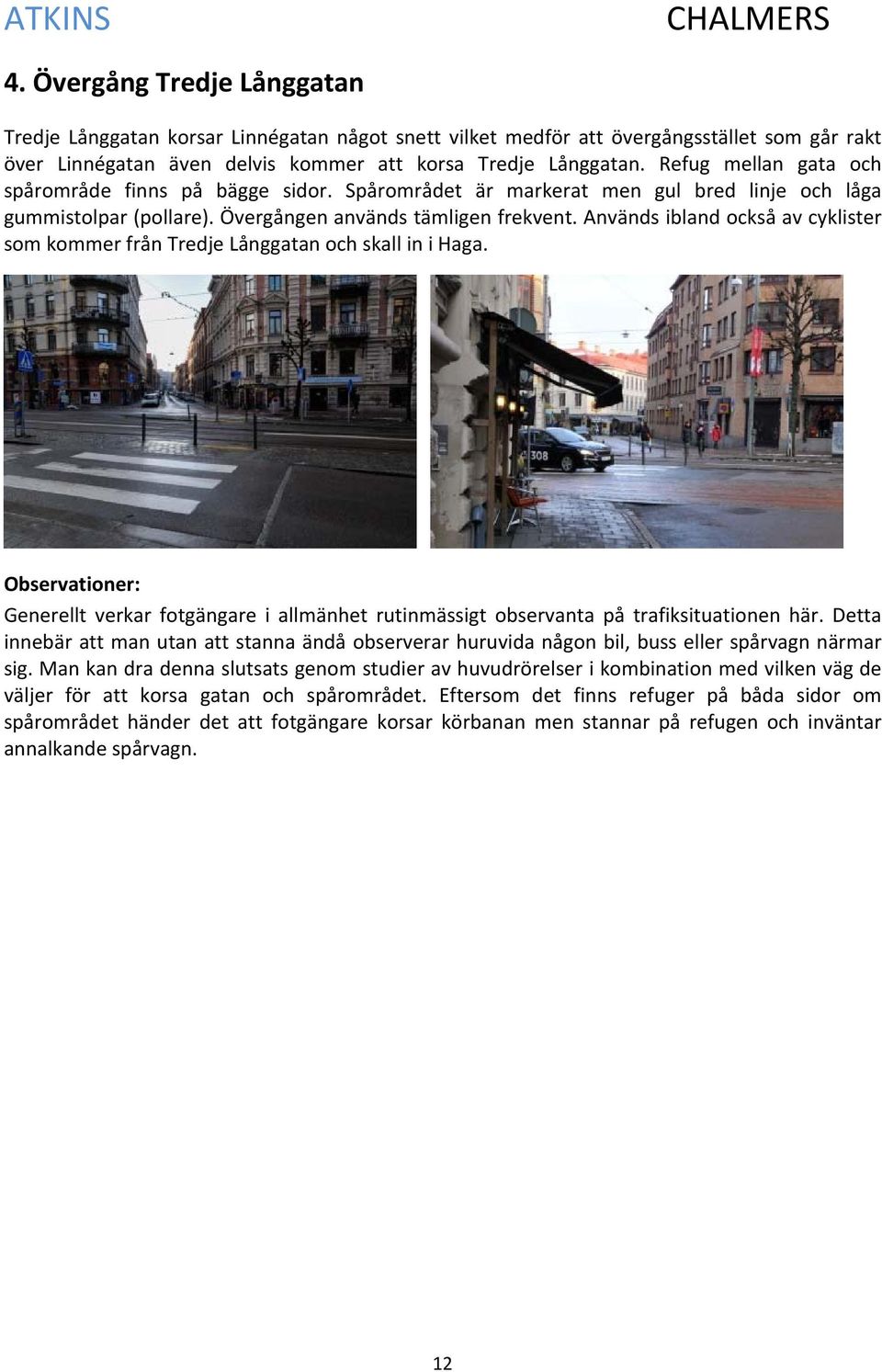 Används ibland också av cyklister som kommer från Tredje Långgatan och skall in i Haga. Observationer: Generellt verkar fotgängare i allmänhet rutinmässigt observanta på trafiksituationen här.