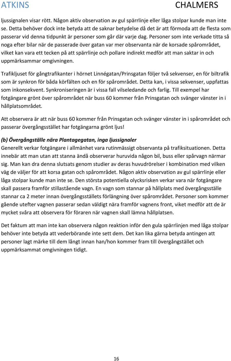 Personer som inte verkade titta så noga efter bilar när de passerade över gatan var mer observanta när de korsade spårområdet, vilket kan vara ett tecken på att spärrlinje och pollare indirekt medför