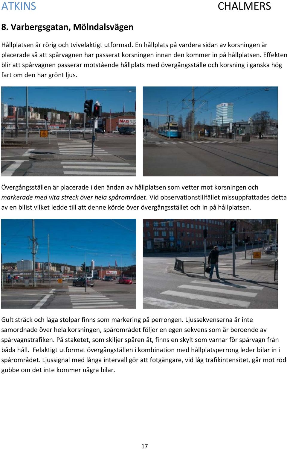 Effekten blir att spårvagnen passerar motstående hållplats med övergångsställe och korsning i ganska hög fart om den har grönt ljus.