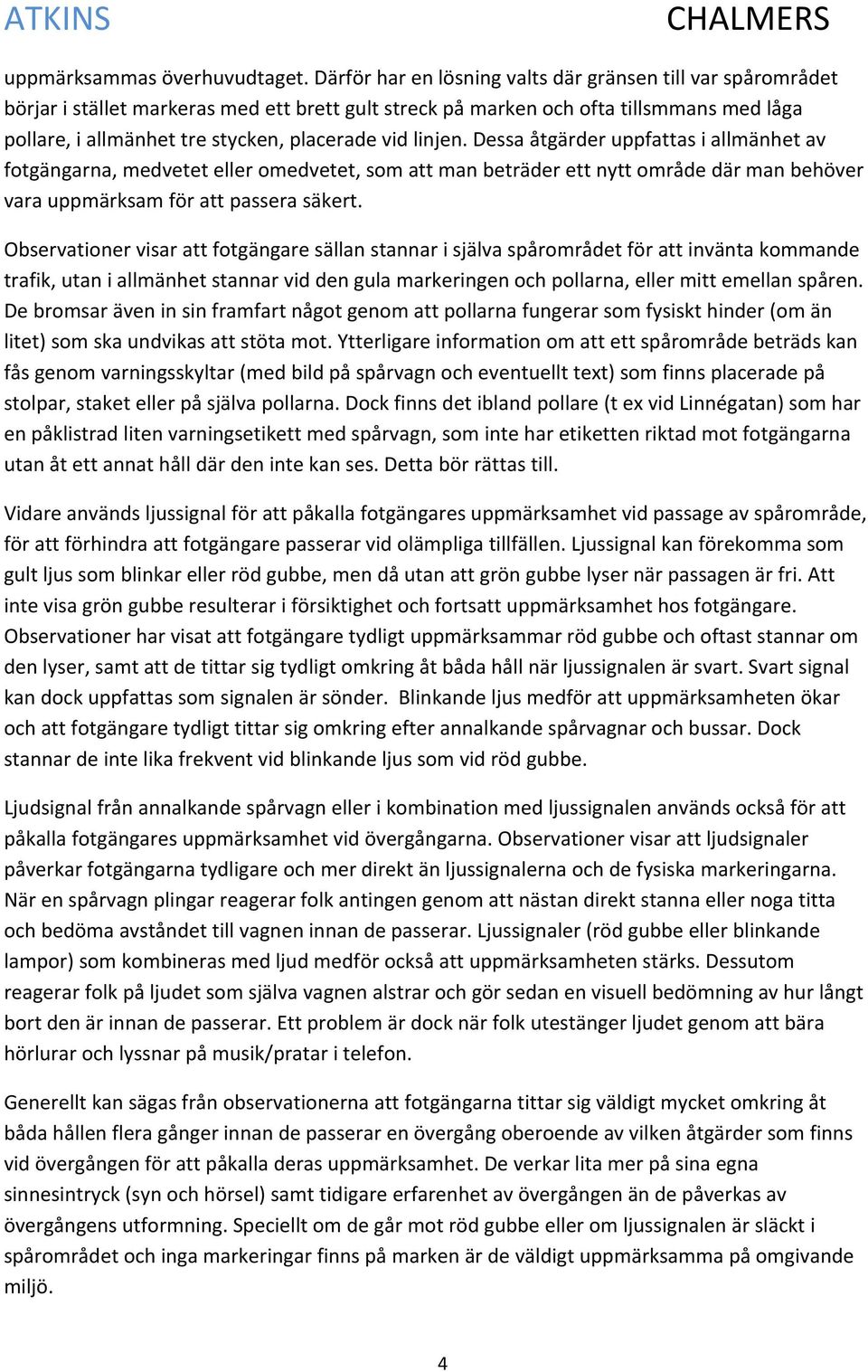 linjen. Dessa åtgärder uppfattas i allmänhet av fotgängarna, medvetet eller omedvetet, som att man beträder ett nytt område där man behöver vara uppmärksam för att passera säkert.
