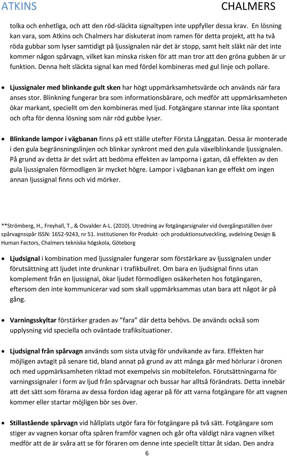 kommer någon spårvagn, vilket kan minska risken för att man tror att den gröna gubben är ur funktion. Denna helt släckta signal kan med fördel kombineras med gul linje och pollare.