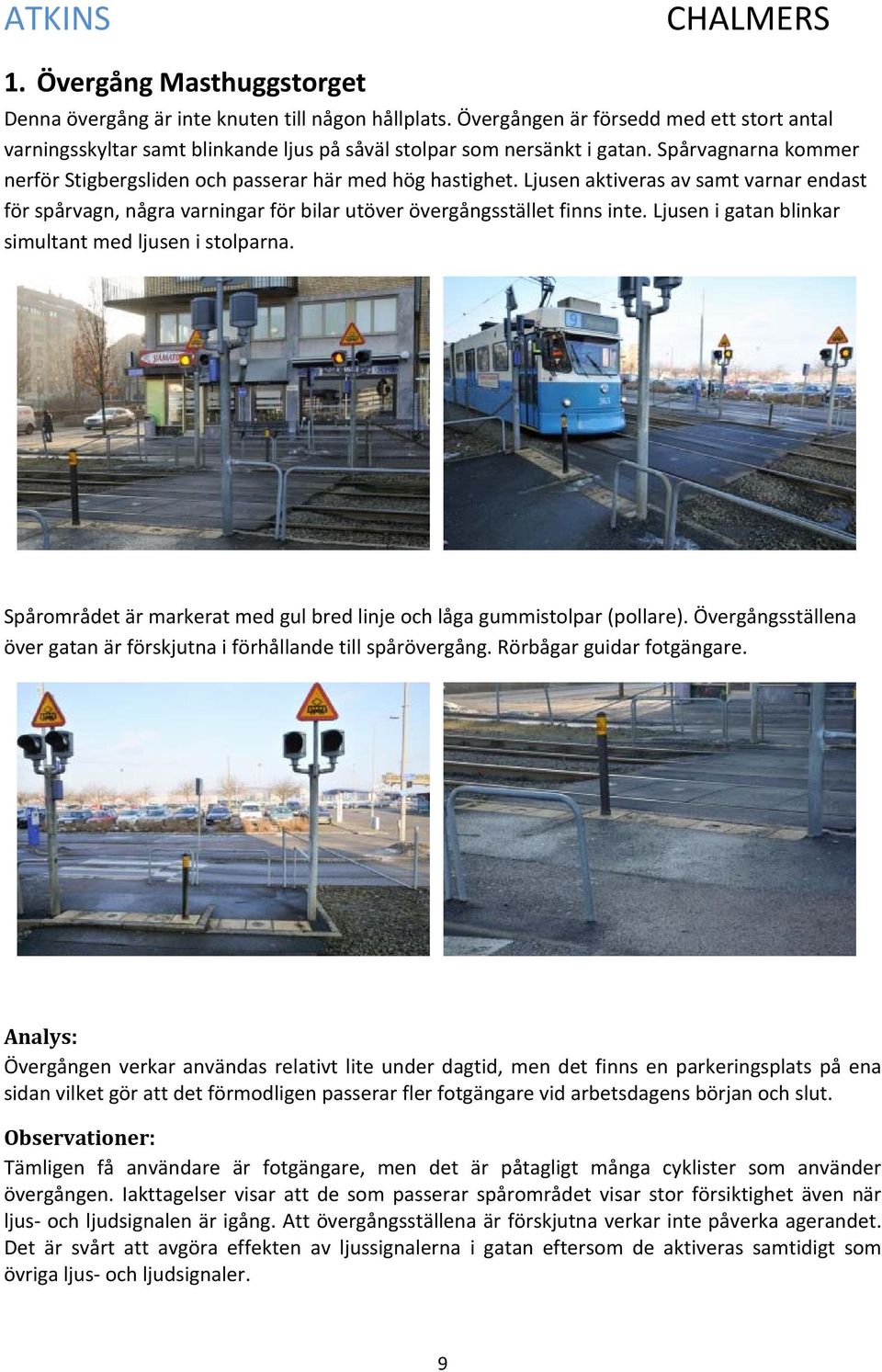 Ljusen i gatan blinkar simultant med ljusen i stolparna. Spårområdet är markerat med gul bred linje och låga gummistolpar (pollare).