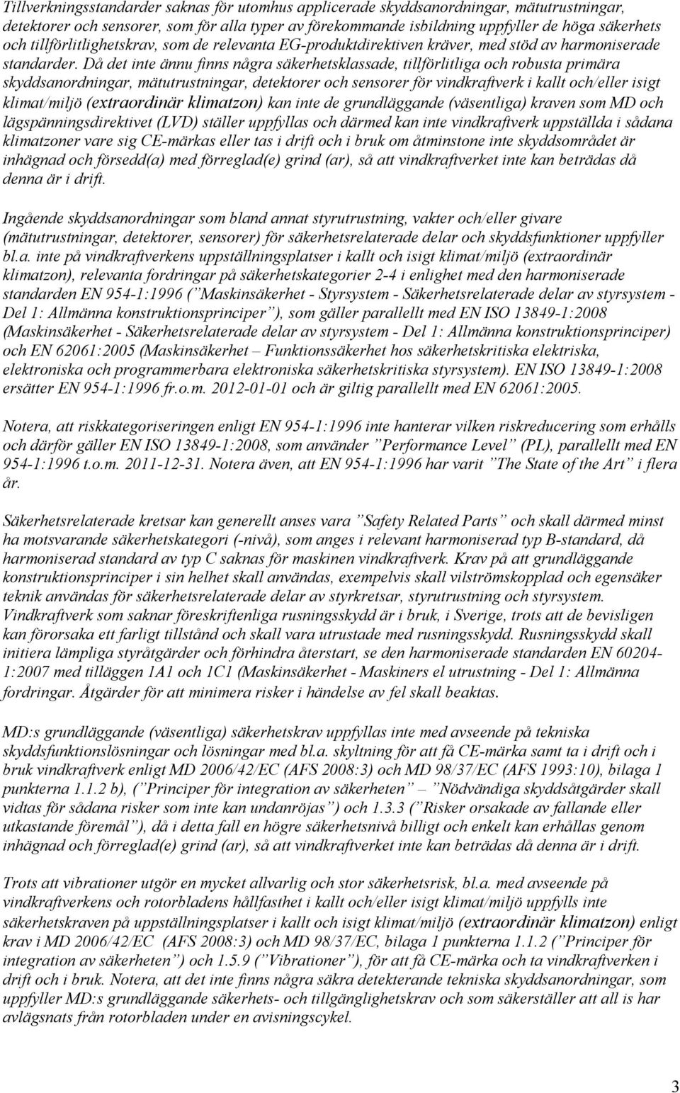 Då det inte ännu finns några säkerhetsklassade, tillförlitliga och robusta primära skyddsanordningar, mätutrustningar, detektorer och sensorer för vindkraftverk i kallt och/eller isigt klimat/miljö