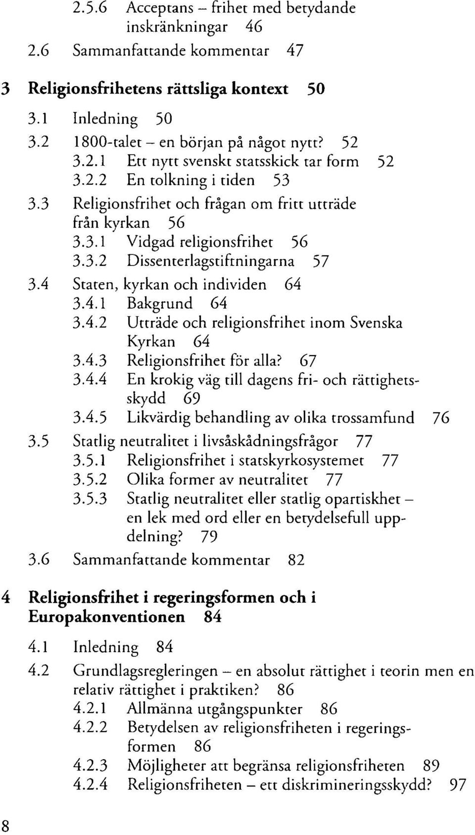 4.2 Utträde och religionsfrihet inom Svenska Kyrkan 64 3.4.3 Religionsfrihet för alla? 67 3.4.4 En krokig väg till dagens fri- och rättighetsskydd 69 3.4.5 Likvärdig behandling av olika trossamfund 76 3.