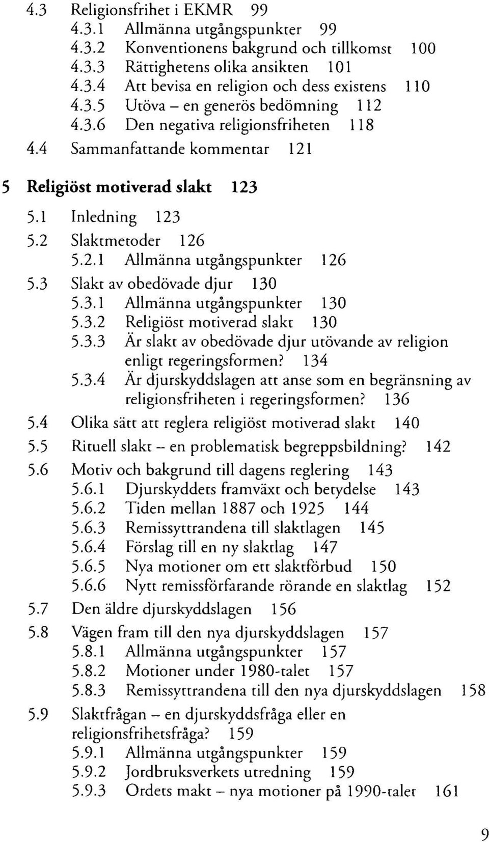 3 Slakt av obedövade djur 130 5.3.1 Allmänna utgångspunkter 130 5.3.2 Religiöst motiverad slakt 130 5.3.3 Ar slakt av obedövade djur utövande av religion enligt regeringsformen? 134 5.3.4 Ar djurskyddslagen att anse som en begränsning av religionsfriheten i regeringsformen?