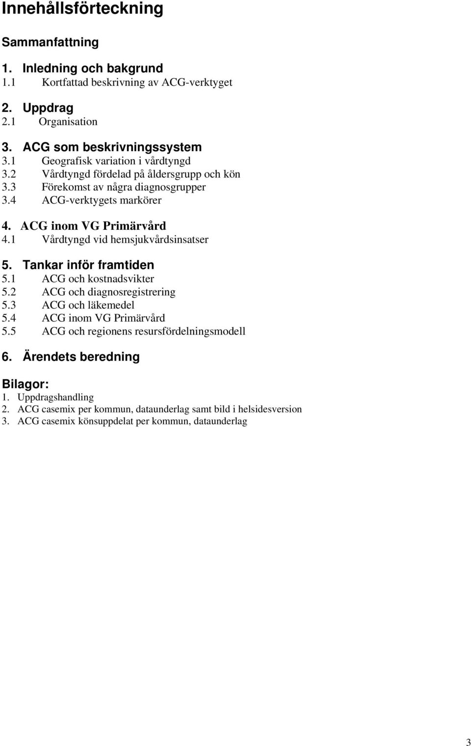 1 Vårdtyngd vid hemsjukvårdsinsatser 5. Tankar inför framtiden 5.1 ACG och kostnadsvikter 5.2 ACG och diagnosregistrering 5.3 ACG och läkemedel 5.4 ACG inom VG Primärvård 5.