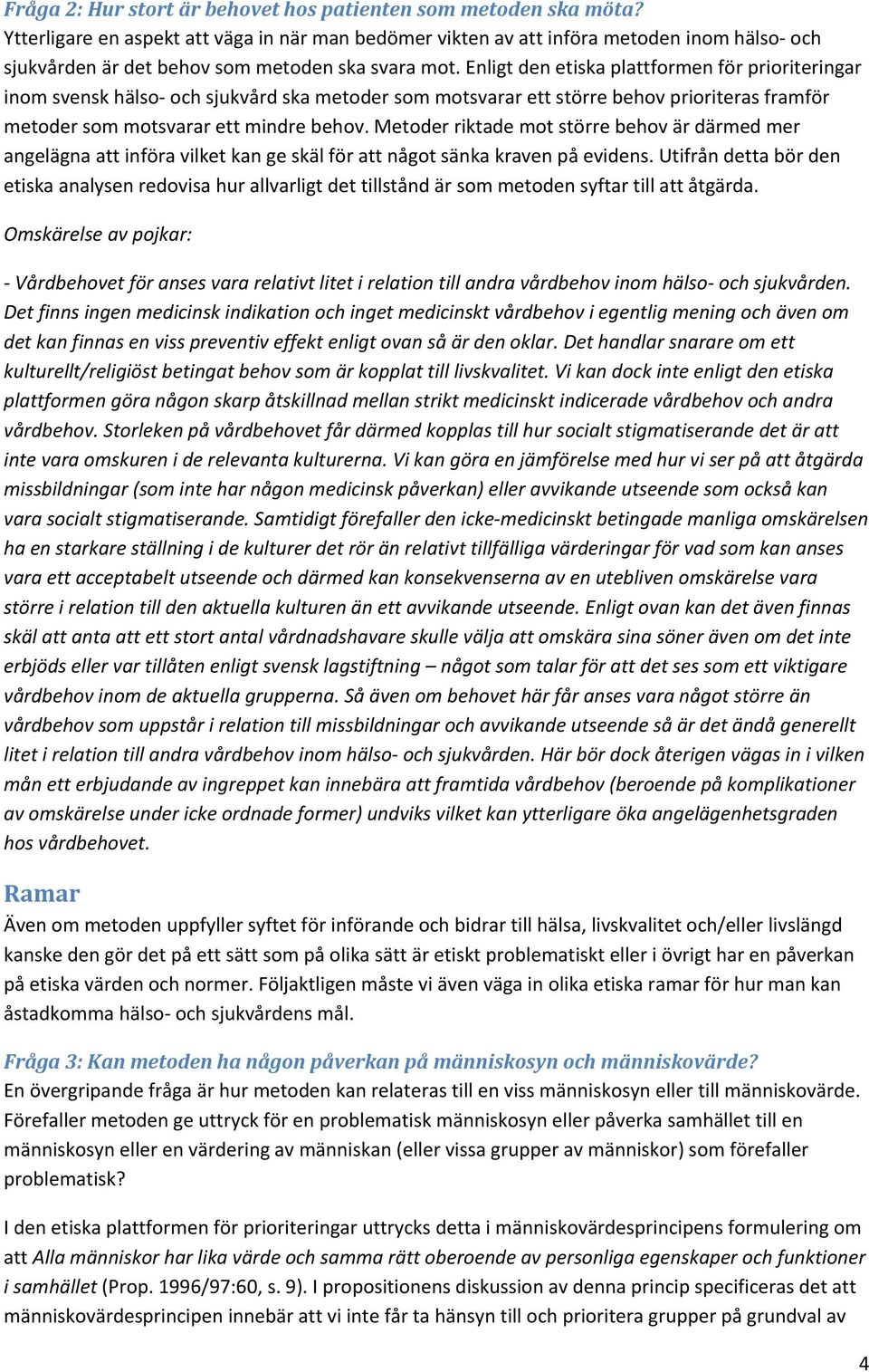Enligt den etiska plattformen för prioriteringar inom svensk hälso och sjukvård ska metoder som motsvarar ett större behov prioriteras framför metoder som motsvarar ett mindre behov.