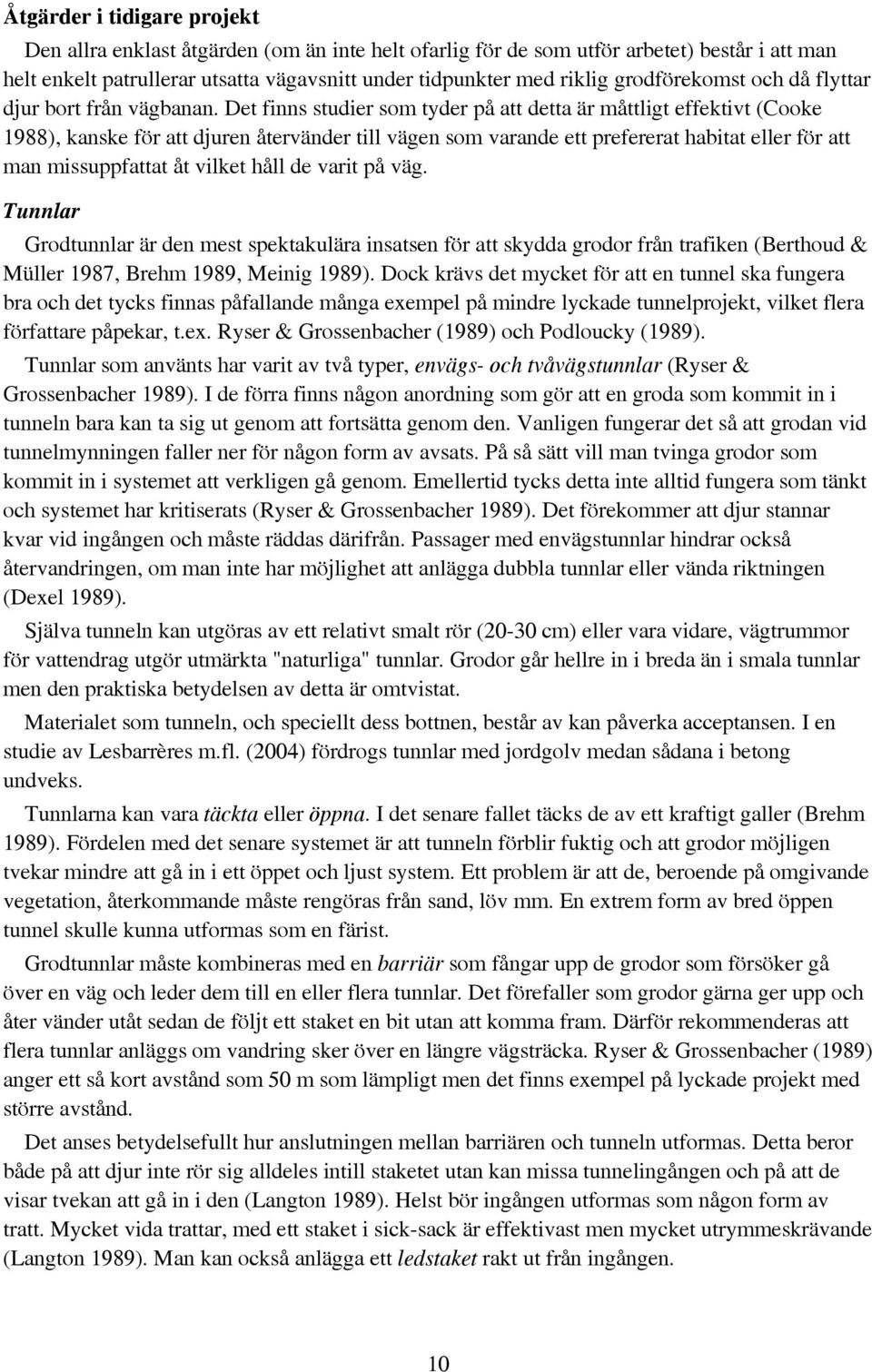 Det finns studier som tyder på att detta är måttligt effektivt (Cooke 1988), kanske för att djuren återvänder till vägen som varande ett prefererat habitat eller för att man missuppfattat åt vilket