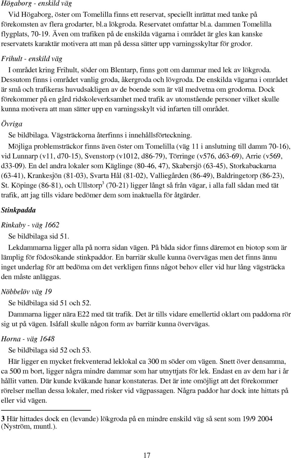 Frihult - enskild väg I området kring Frihult, söder om Blentarp, finns gott om dammar med lek av lökgroda. Dessutom finns i området vanlig groda, åkergroda och lövgroda.