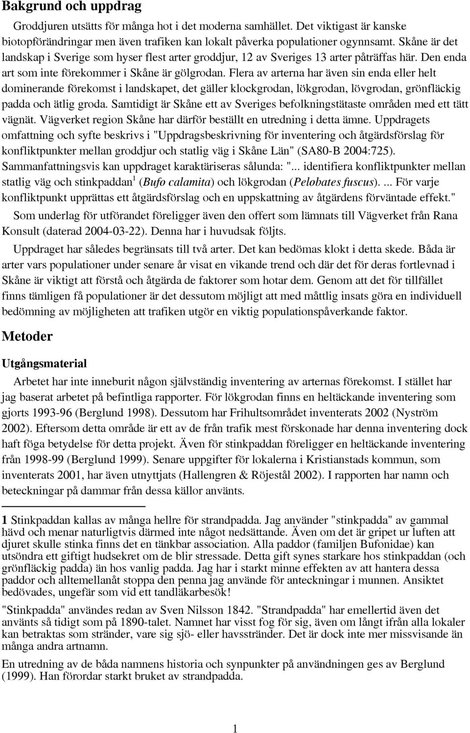 Flera av arterna har även sin enda eller helt dominerande förekomst i landskapet, det gäller klockgrodan, lökgrodan, lövgrodan, grönfläckig padda och ätlig groda.