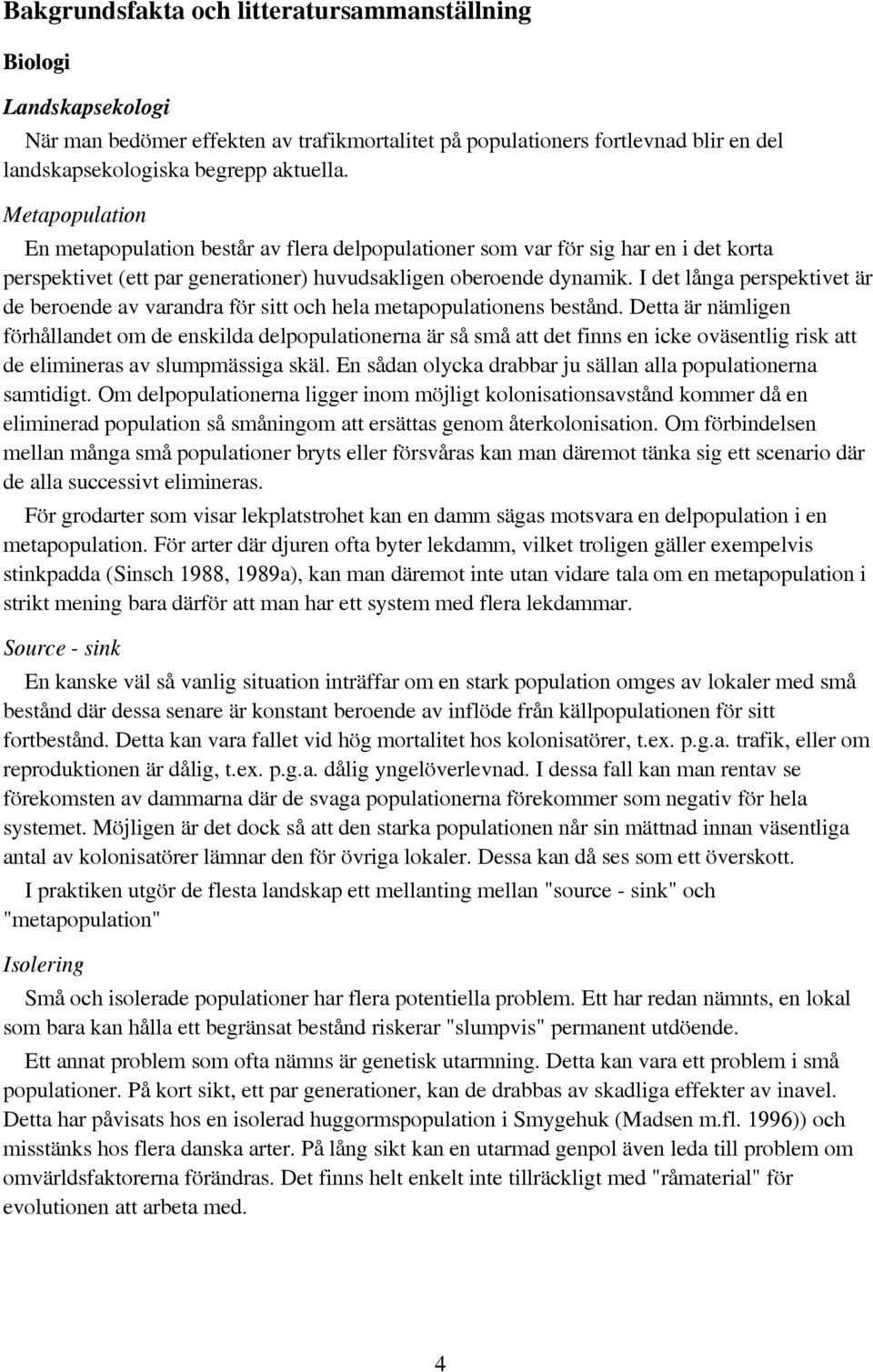I det långa perspektivet är de beroende av varandra för sitt och hela metapopulationens bestånd.