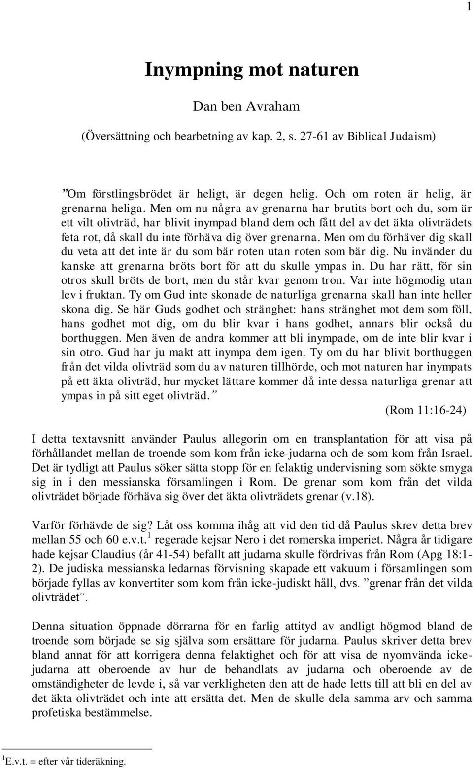 Men om du förhäver dig skall du veta att det inte är du som bär roten utan roten som bär dig. Nu invänder du kanske att grenarna bröts bort för att du skulle ympas in.