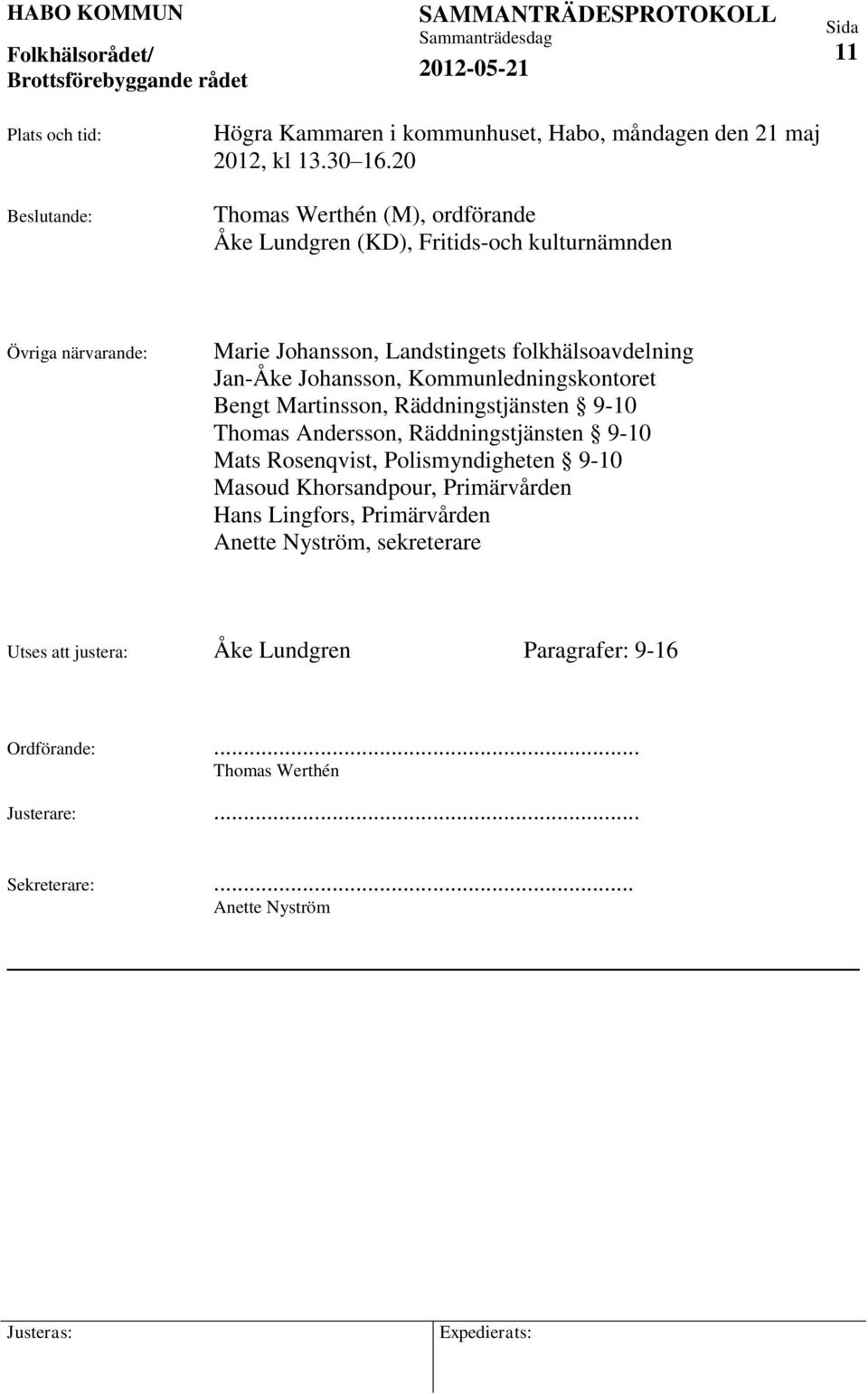 Johansson, Kommunledningskontoret Bengt Martinsson, Räddningstjänsten 9-10 Thomas Andersson, Räddningstjänsten 9-10 Mats Rosenqvist, Polismyndigheten 9-10