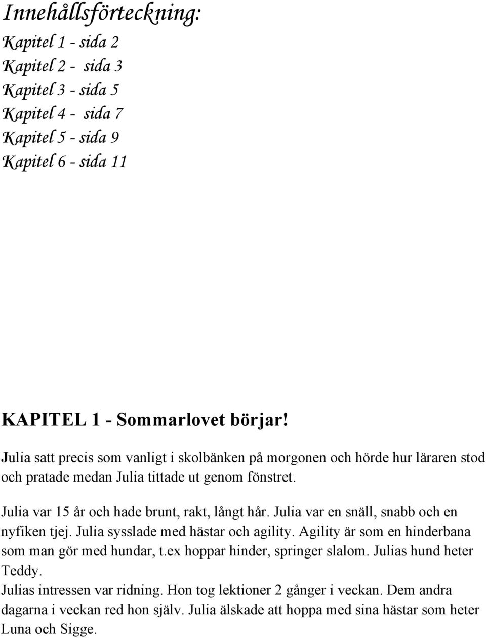 Julia var en snäll, snabb och en nyfiken tjej. Julia sysslade med hästar och agility. Agility är som en hinderbana som man gör med hundar, t.ex hoppar hinder, springer slalom.