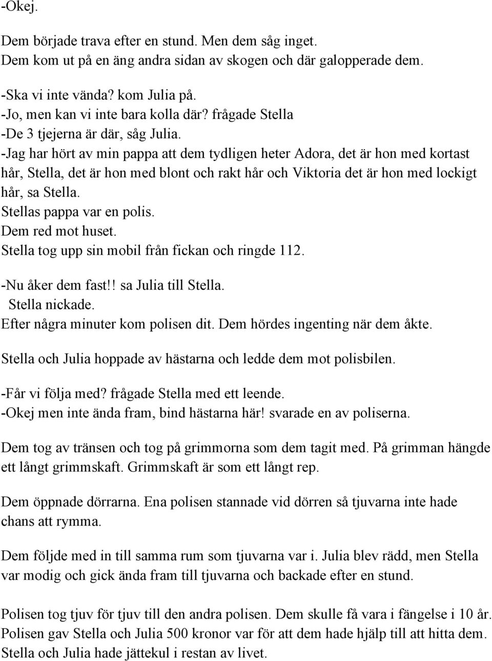 Jag har hört av min pappa att dem tydligen heter Adora, det är hon med kortast hår, Stella, det är hon med blont och rakt hår och Viktoria det är hon med lockigt hår, sa Stella.