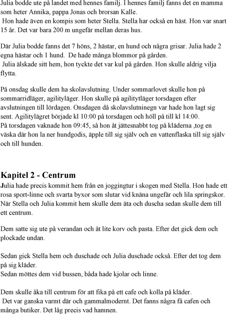 De hade många blommor på gården. Julia älskade sitt hem, hon tyckte det var kul på gården. Hon skulle aldrig vilja flytta. På onsdag skulle dem ha skolavslutning.