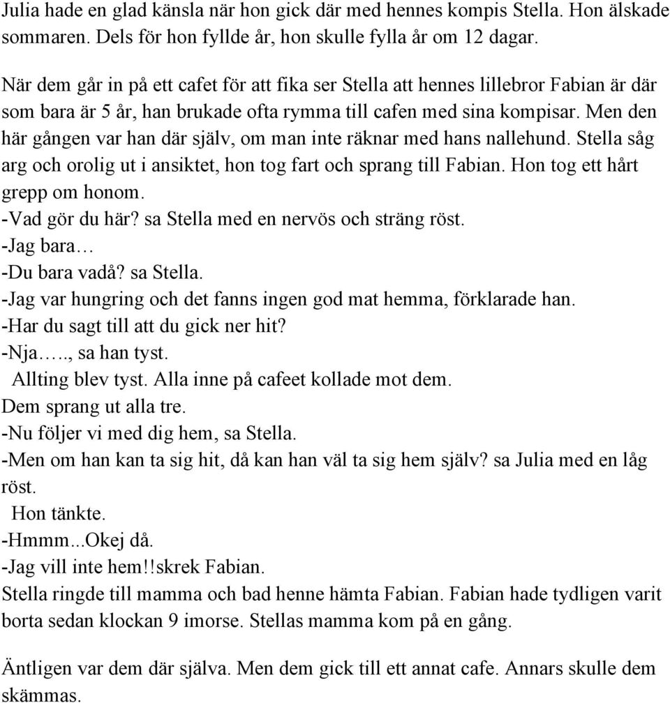 Men den här gången var han där själv, om man inte räknar med hans nallehund. Stella såg arg och orolig ut i ansiktet, hon tog fart och sprang till Fabian. Hon tog ett hårt grepp om honom.