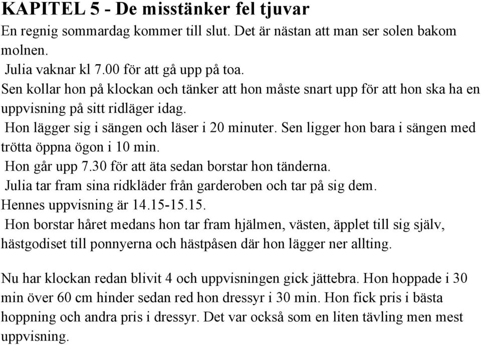 Sen ligger hon bara i sängen med trötta öppna ögon i 10 min. Hon går upp 7.30 för att äta sedan borstar hon tänderna. Julia tar fram sina ridkläder från garderoben och tar på sig dem.