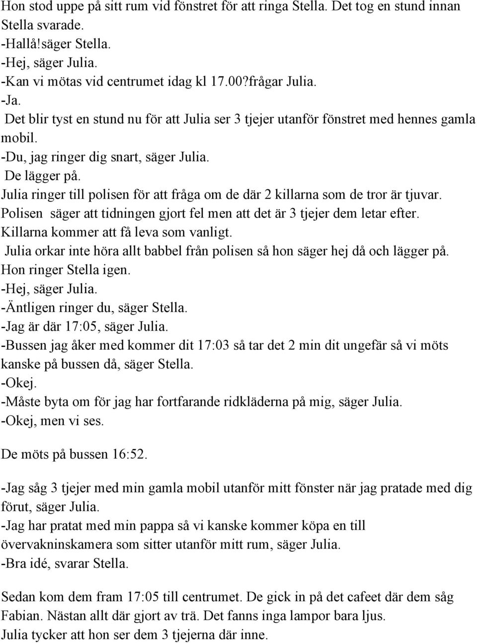 Julia ringer till polisen för att fråga om de där 2 killarna som de tror är tjuvar. Polisen säger att tidningen gjort fel men att det är 3 tjejer dem letar efter.