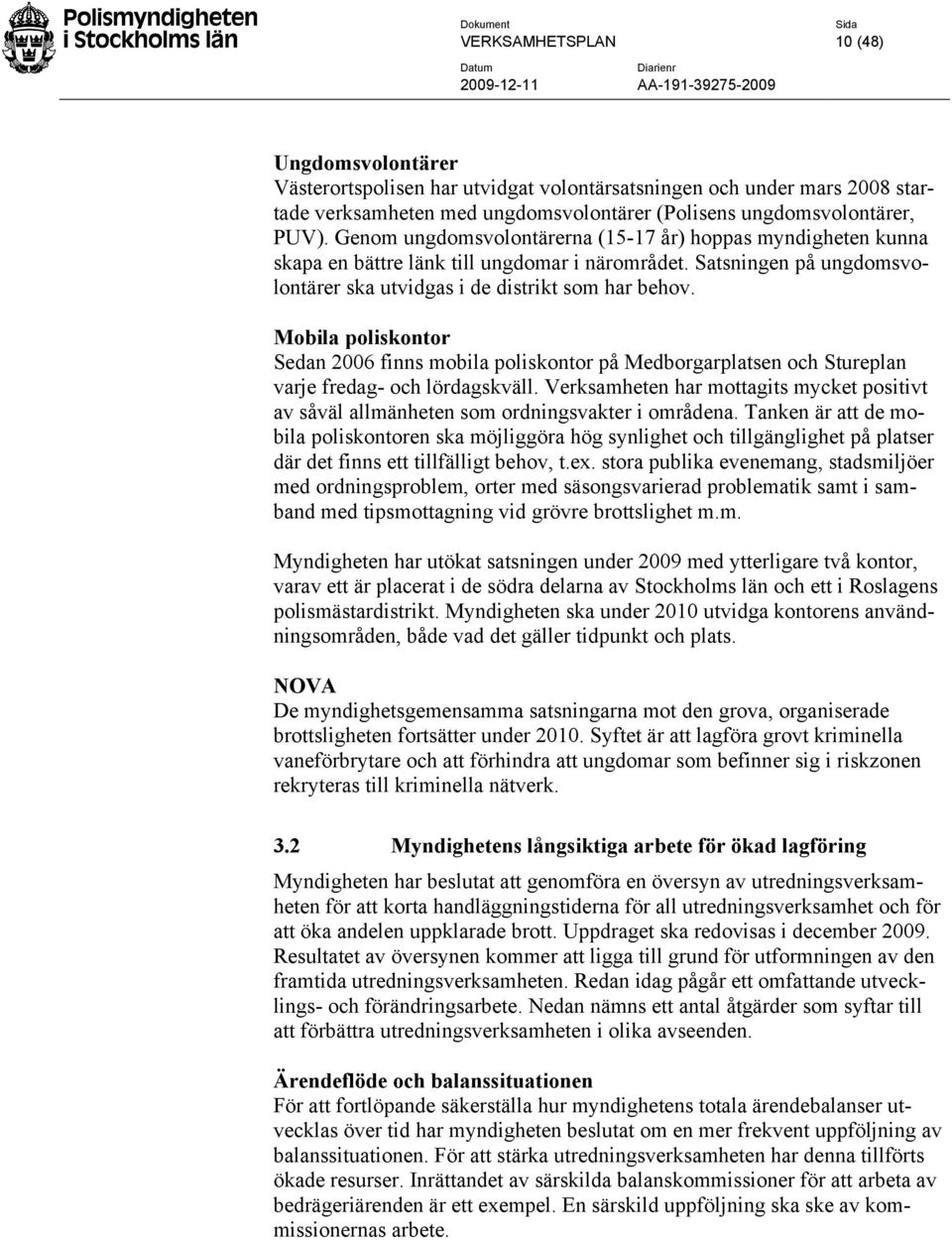 Mobila poliskontor Sedan 2006 finns mobila poliskontor på Medborgarplatsen och Stureplan varje fredag- och lördagskväll.