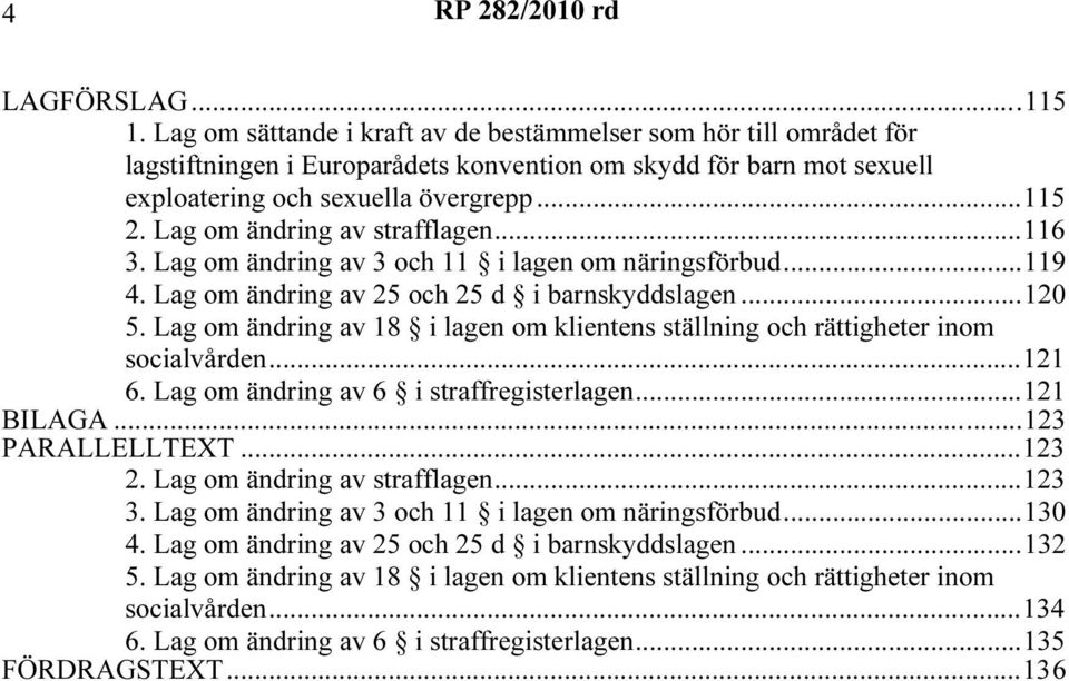 Lag om ändring av 18 i lagen om klientens ställning och rättigheter inom socialvården...121 6. Lag om ändring av 6 i straffregisterlagen...121 BILAGA...123 PARALLELLTEXT...123 2.