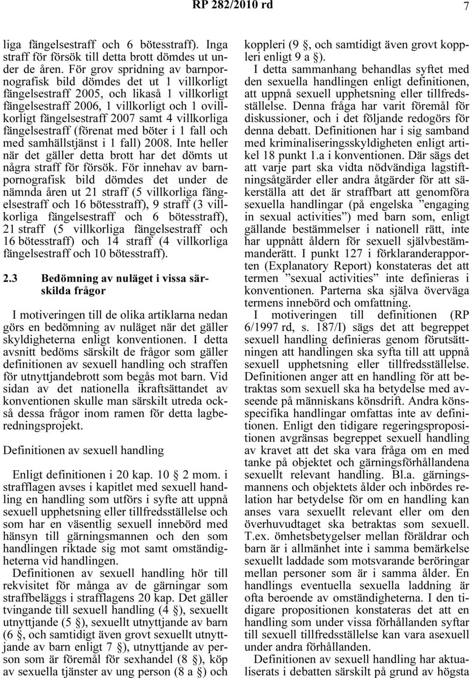 villkorliga fängelsestraff (förenat med böter i 1 fall och med samhällstjänst i 1 fall) 2008. Inte heller när det gäller detta brott har det dömts ut några straff för försök.