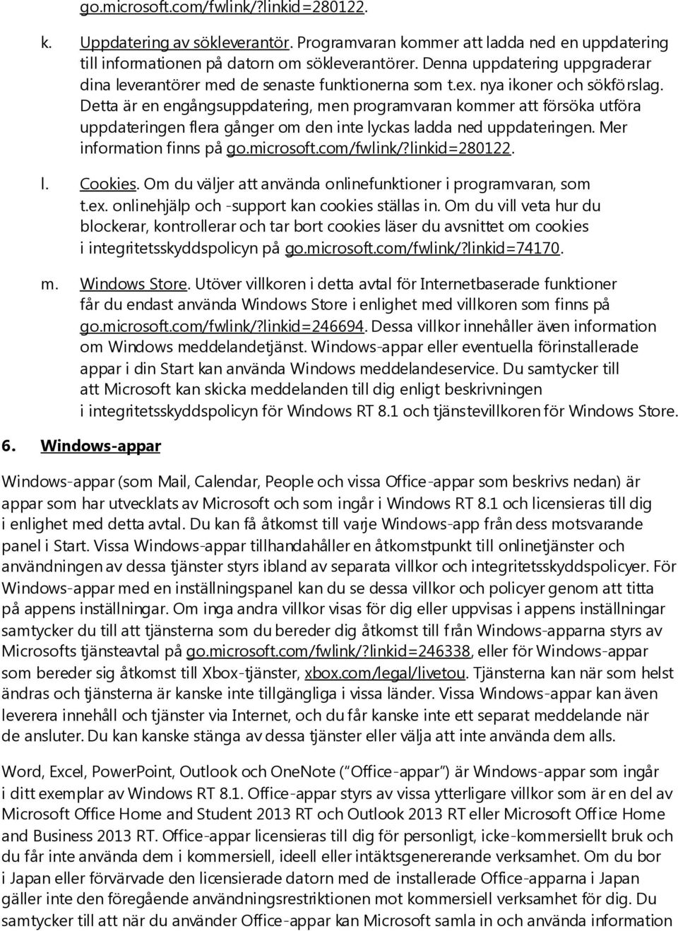 Detta är en engångsuppdatering, men programvaran kommer att försöka utföra uppdateringen flera gånger om den inte lyckas ladda ned uppdateringen. Mer information finns på go.microsoft.com/fwlink/?
