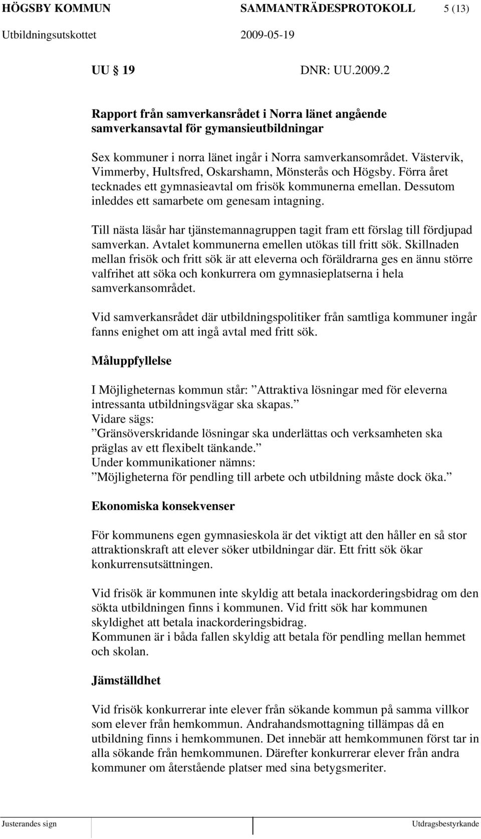 Västervik, Vimmerby, Hultsfred, Oskarshamn, Mönsterås och Högsby. Förra året tecknades ett gymnasieavtal om frisök kommunerna emellan. Dessutom inleddes ett samarbete om genesam intagning.