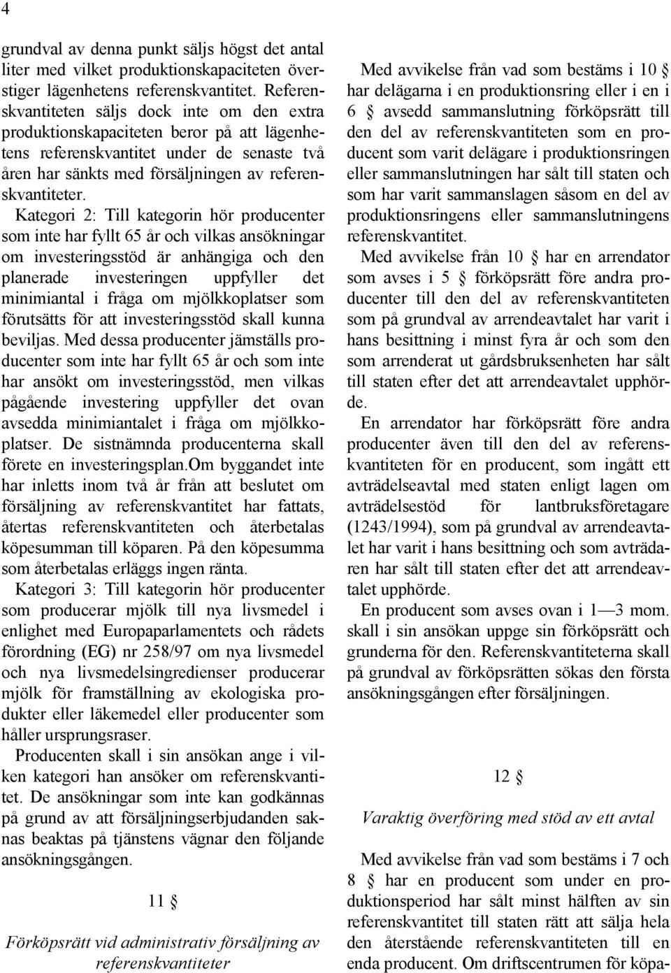 Kategori 2: Till kategorin hör producenter som inte har fyllt 65 år och vilkas ansökningar om investeringsstöd är anhängiga och den planerade investeringen uppfyller det minimiantal i fråga om