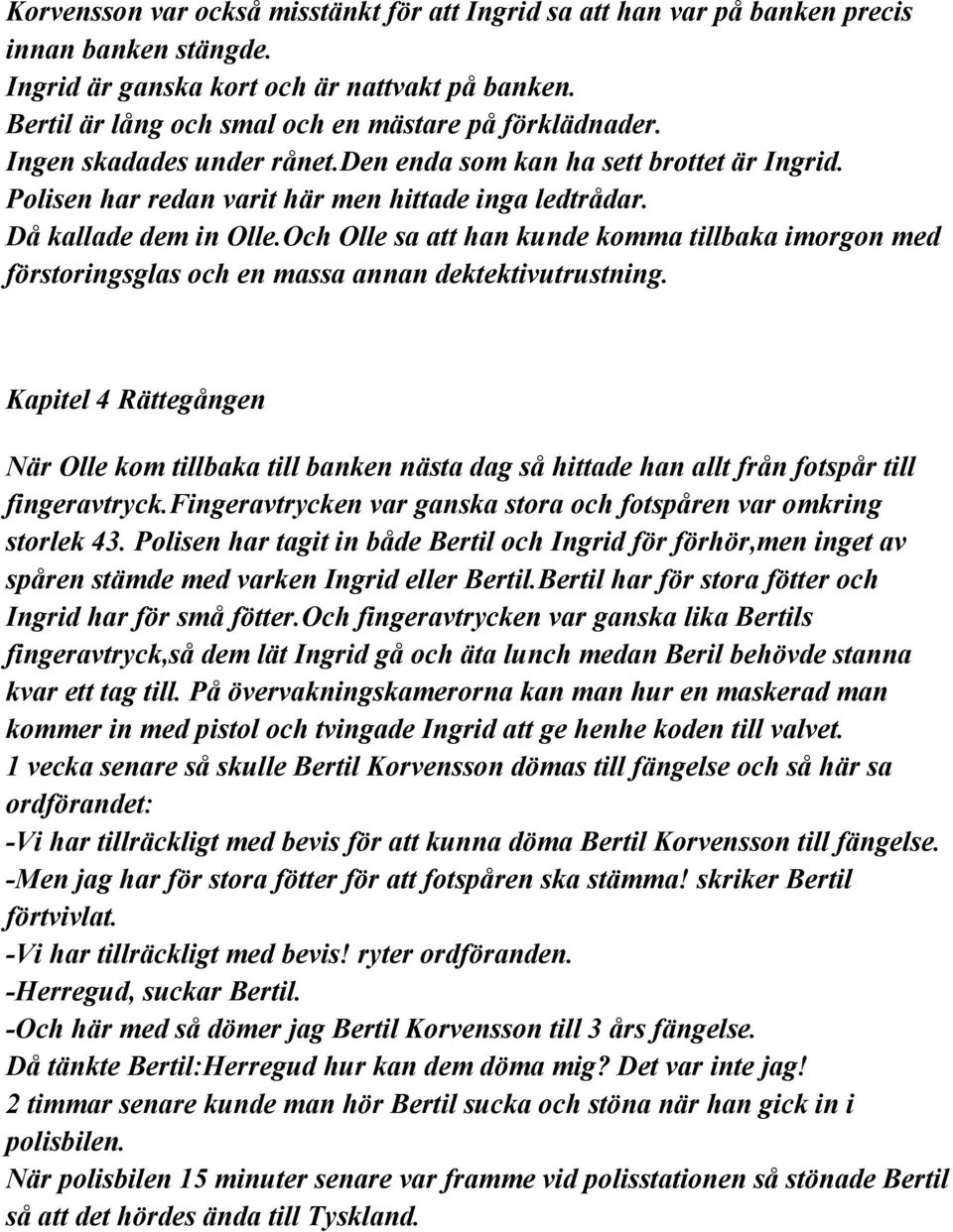 Då kallade dem in Olle.Och Olle sa att han kunde komma tillbaka imorgon med förstoringsglas och en massa annan dektektivutrustning.