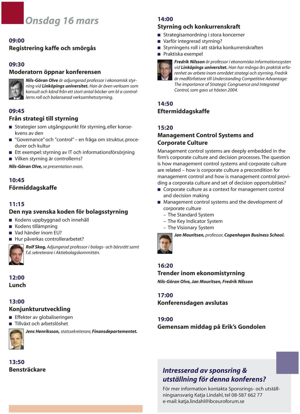 09:45 Från strategi till styrning Strategier som utgångspunkt för styrning, eller konsekvens av den Governance och control en fråga om struktur, procedurer och kultur Ett exempel: styrning av IT och
