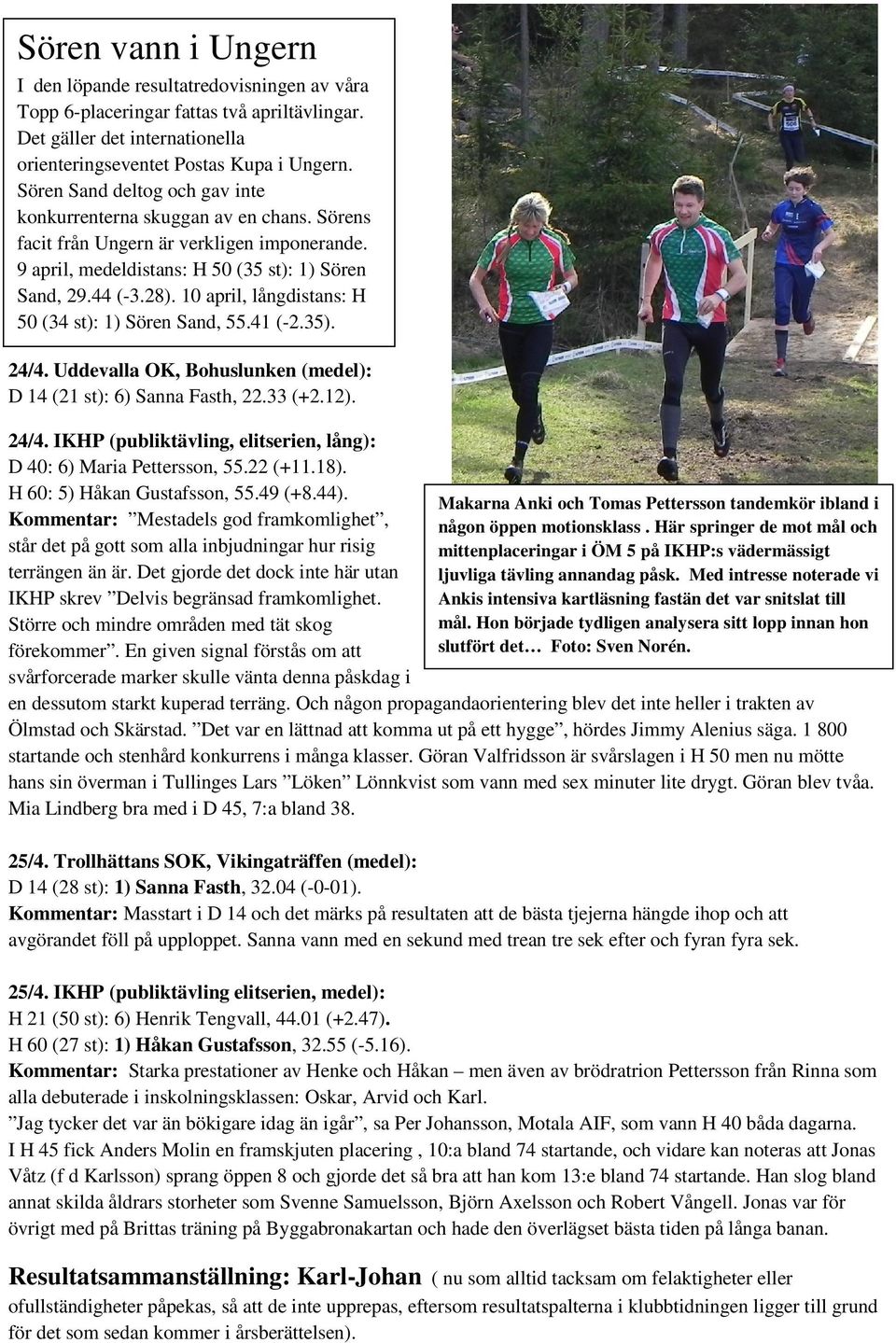 10 april, långdistans: H 50 (34 st): 1) Sören Sand, 55.41 (-2.35). 24/4. Uddevalla OK, Bohuslunken (medel): D 14 (21 st): 6) Sanna Fasth, 22.33 (+2.12). 24/4. IKHP (publiktävling, elitserien, lång): D 40: 6) Maria Pettersson, 55.