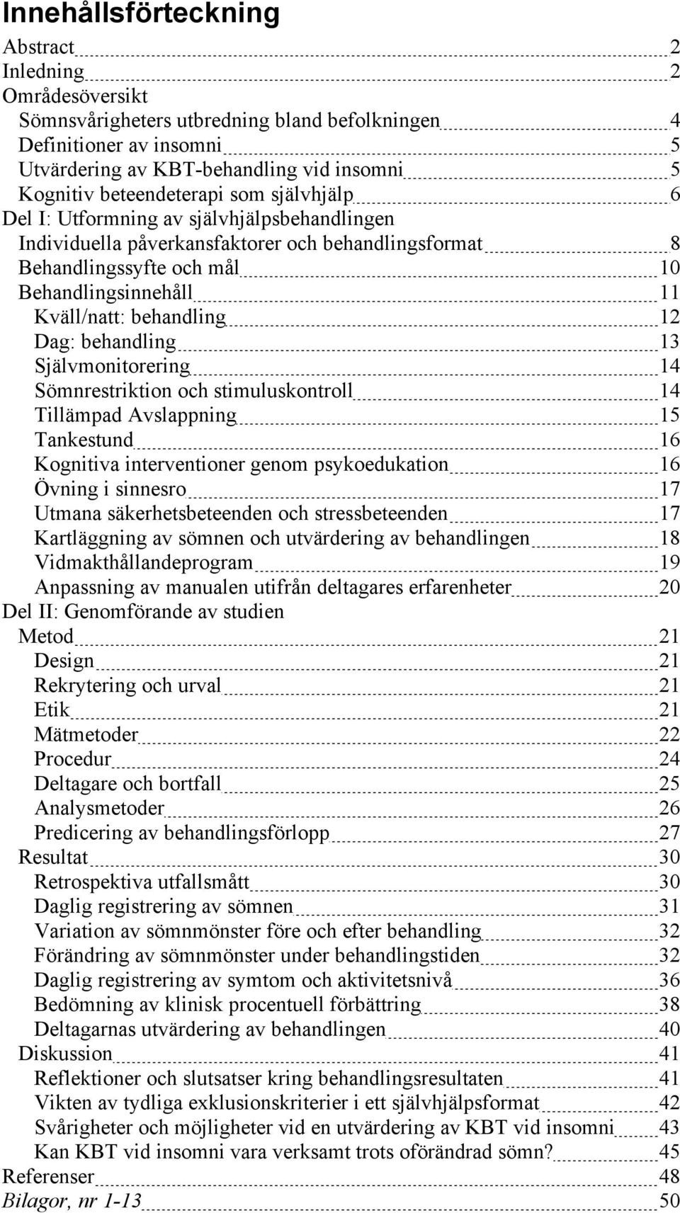 behandling 12 Dag: behandling 13 Självmonitorering 14 Sömnrestriktion och stimuluskontroll 14 Tillämpad vslappning 15 Tankestund 16 Kognitiva interventioner genom psykoedukation 16 Övning i sinnesro